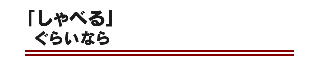 「しゃべる」ぐらいなら