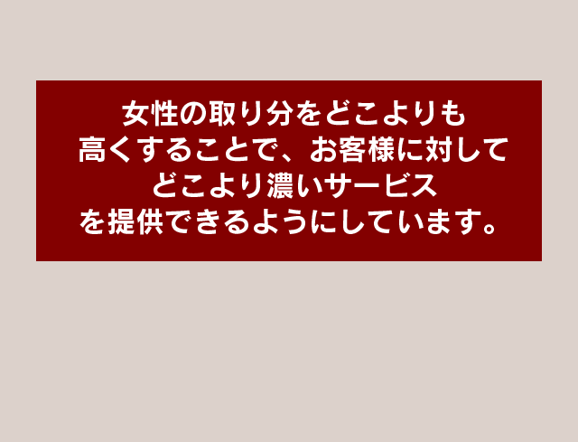 女性の取り分を高くすることで、お客様に対してより濃いサービスを提供できるようにしています。