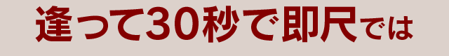 逢って30秒で即尺では