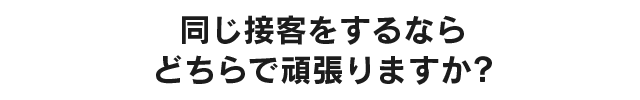 同じ接客をするならどちらで頑張りますか?