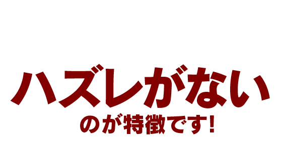 ハズレがないのが特徴です!