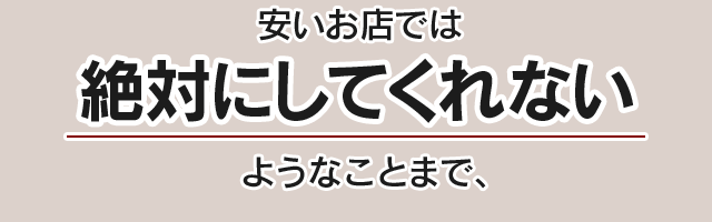 安いお店では絶対にしてくれないようなことまで